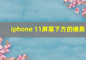 iphone 11屏幕下方的横条